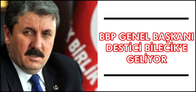 BBP GENEL BAŞKANI DESTİCİ BİLECİK’E GELİYOR