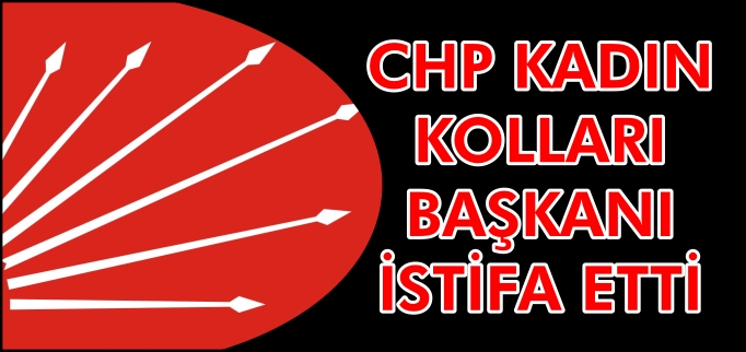 CHP KADIN KOLLARI BAŞKANI İSTİFA ETTİ