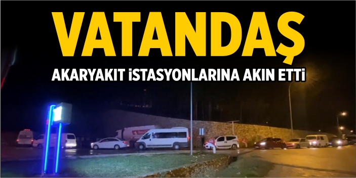 Vatandaş akaryakıt istasyonlarına akın etti