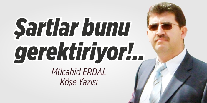 Şartlar bunu gerektiriyor!..