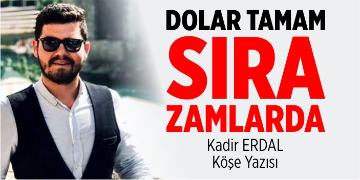 Dolar tamam, sıra zamlarda!