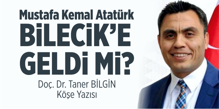 Mustafa Kemal Atatürk Bilecik'e geldi mi!!!