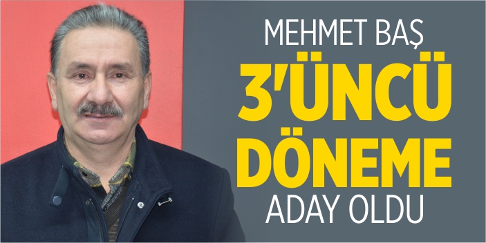 Mehmet Baş, 3'üncü döneme aday oldu