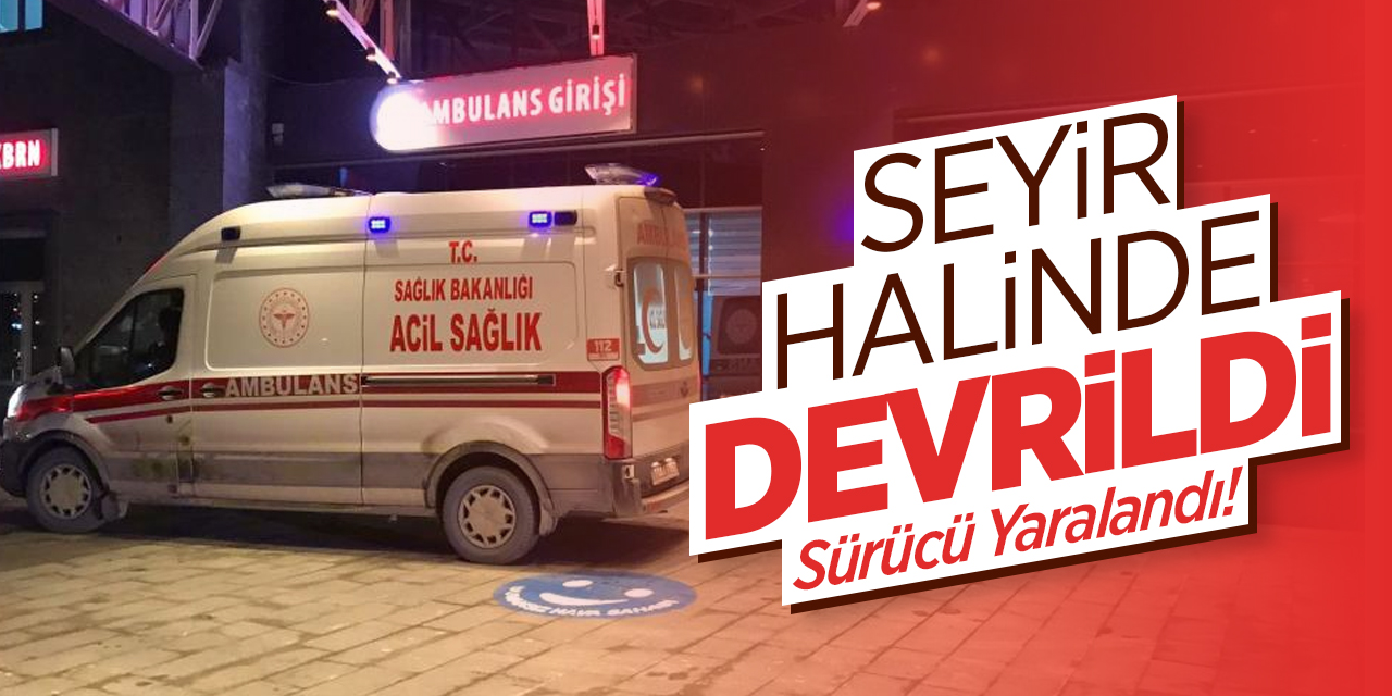 Seyir halinde devrildi! Sürücü yaralandı!