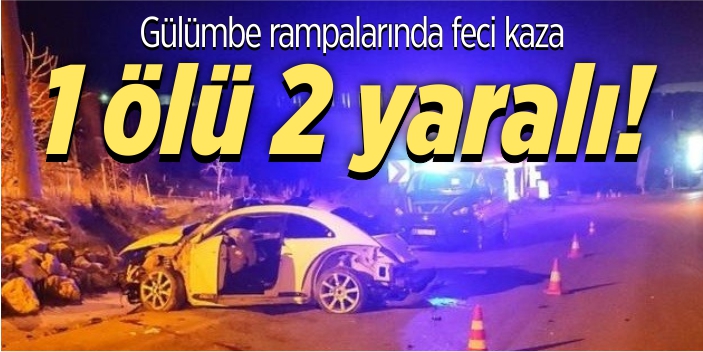 Gülümbe rampalarında feci kaza; 1 ölü 2 yaralı