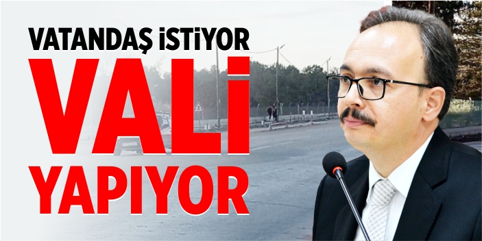 Vatandaş istiyor, Vali yapıyor