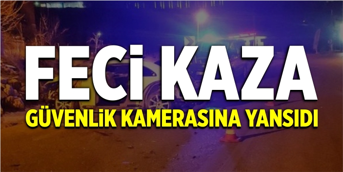 Feci kaza güvenlik kamerasına yansıdı
