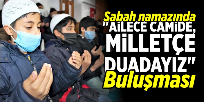 Sabah namazında "Ailece camide, milletçe duadayız" buluşması