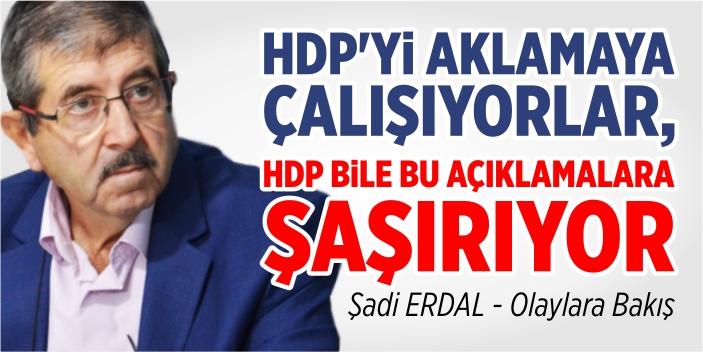 HDP’yi aklamaya çalışıyorlar, HDP bile bu açıklamalara şaşırıyor