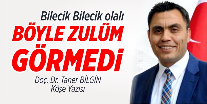 Bilecik Bilecik olalı böyle zulüm görmedi