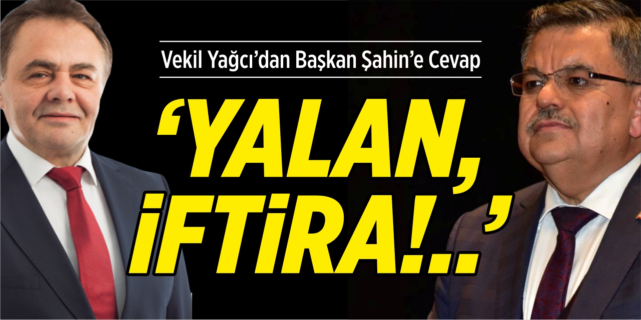 Vekil Yağcı’dan Başkan Şahin’e cevap, “Yalan, iftira..!”