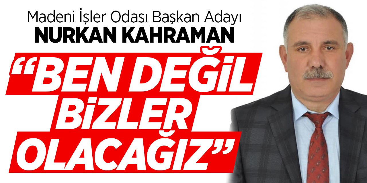 Madeni İşler Odası Başkan Adayı Nurkan Kahraman "Ben değil bizler olacağız"