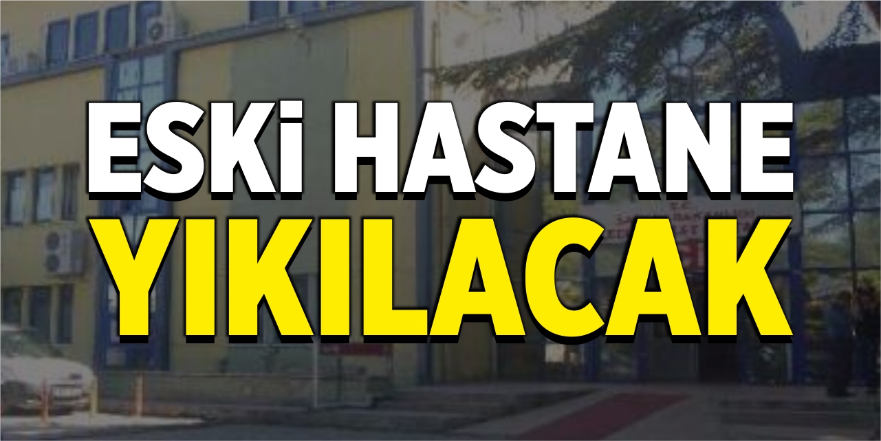 Eski hastane yıkılacak!