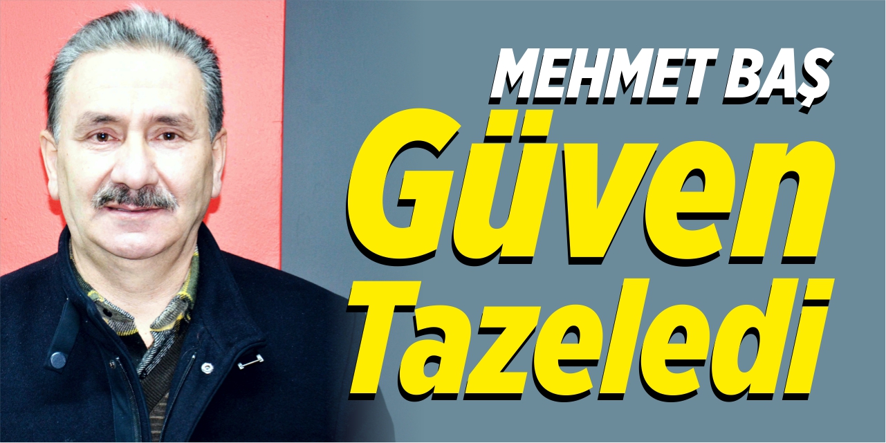 Mehmet Baş güven tazeledi