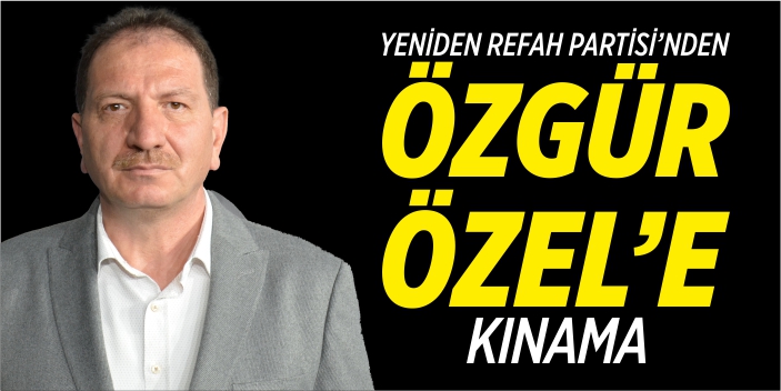 Yeniden Refah’tan Özgür Özel’e kınama!