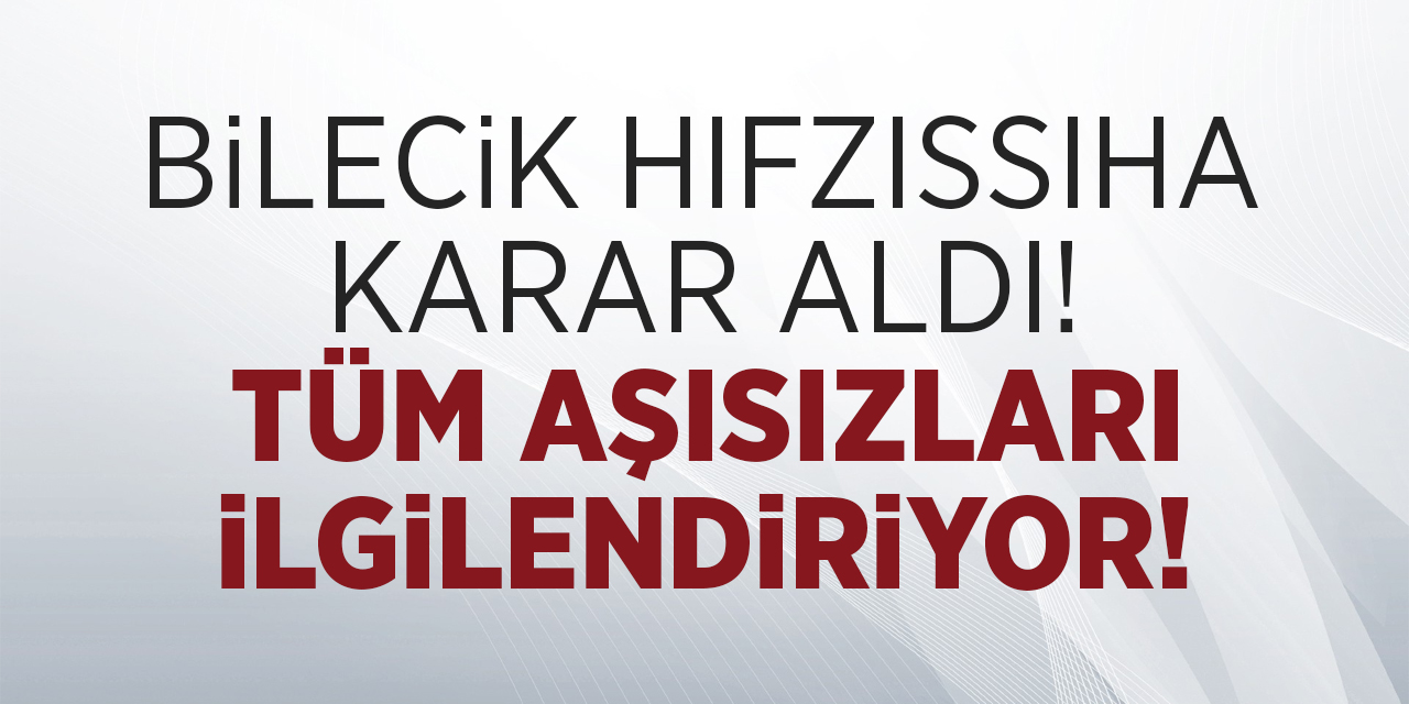 Bilecik hıfzıssıhha karar aldı! Tüm aşısızları ilgilendiriyor!