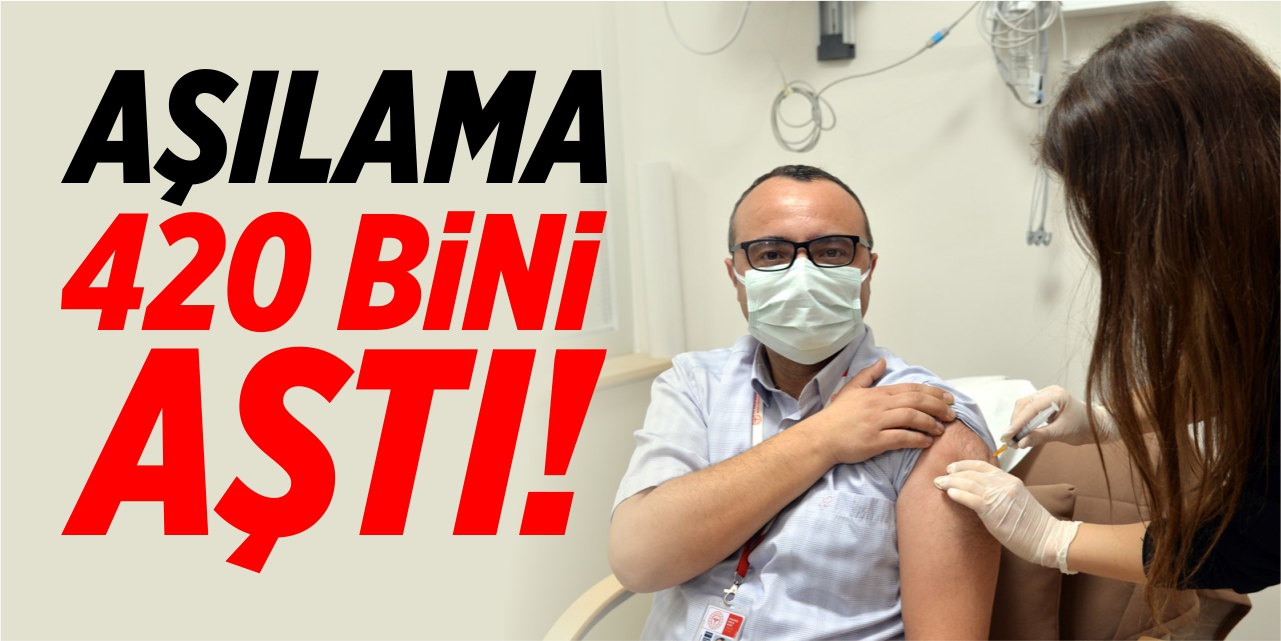 Aşılama 420 bini aştı!