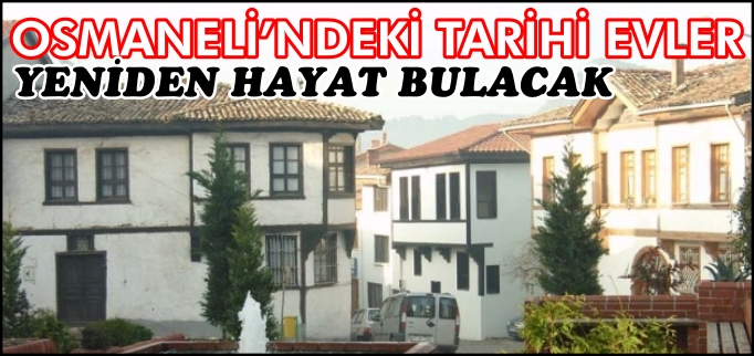 OSMANELİ’NDEKİ TARİHİ EVLER YENİDEN HAYAT BULACAK
