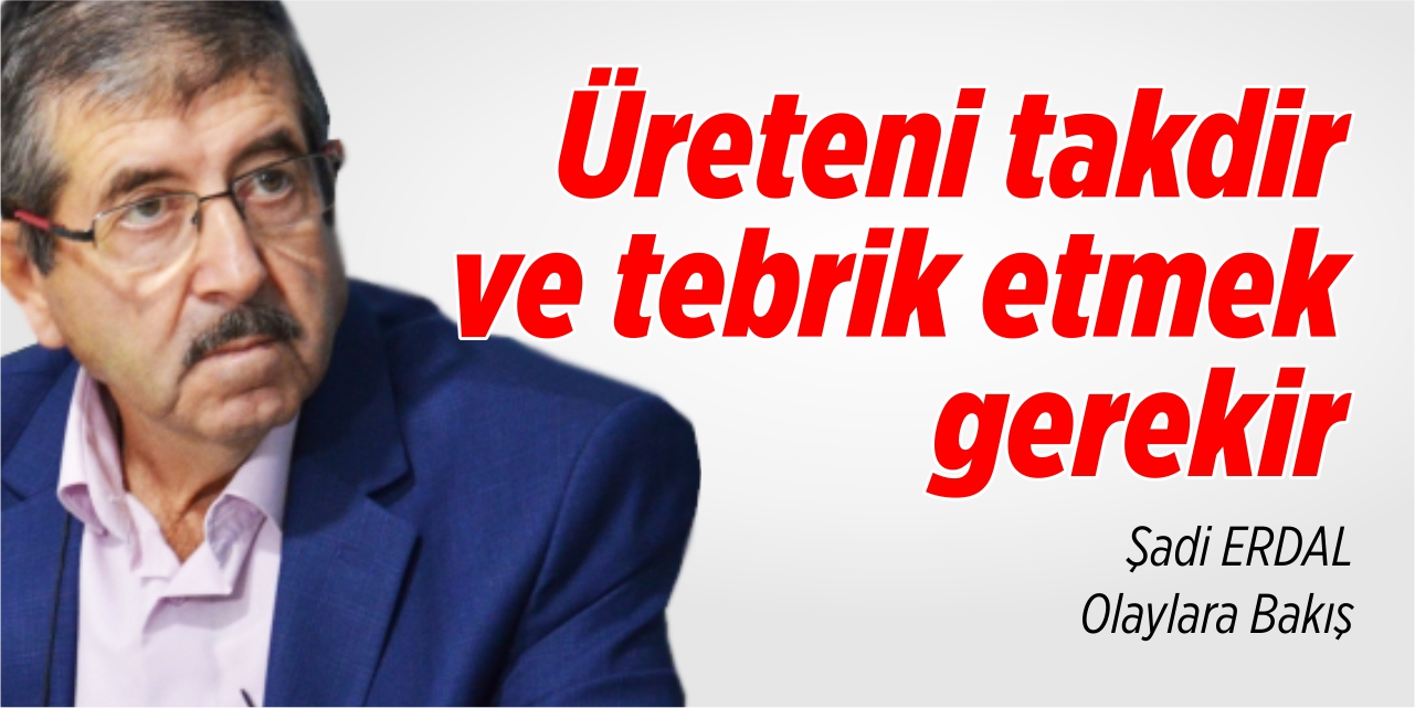 Üreteni takdir ve tebrik etmek gerekir