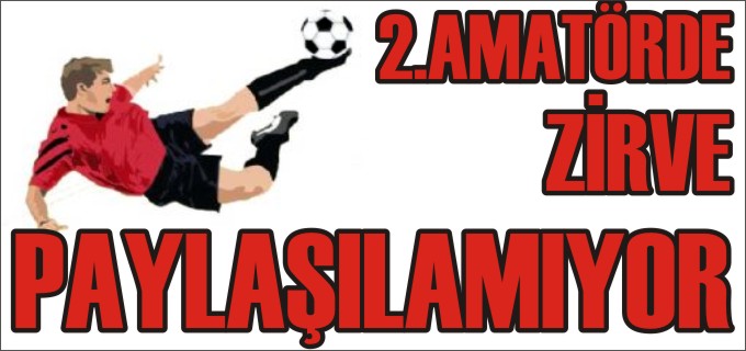 2. AMATÖRDE ZİRVE PAYLAŞILAMIYOR