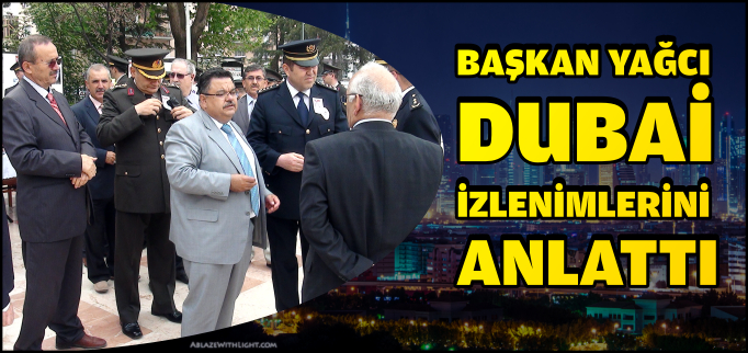 BAŞKAN YAĞCI’NIN DUBAİ İZLENİMLERİ