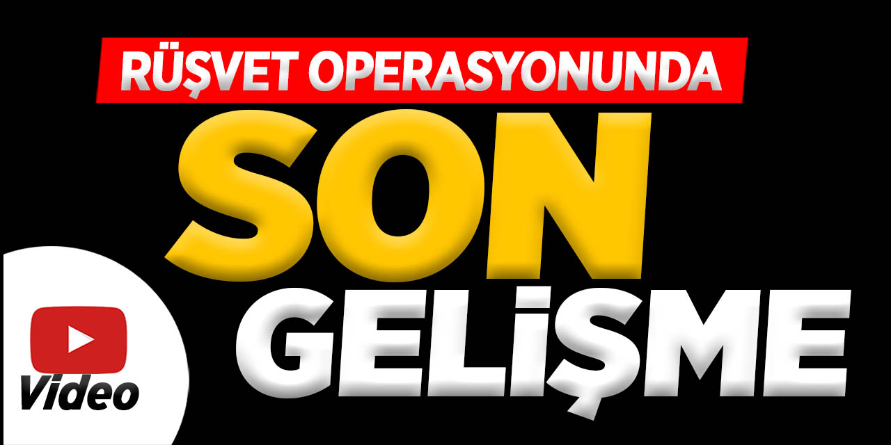 Rüşvet operasyonunda son gelişme!