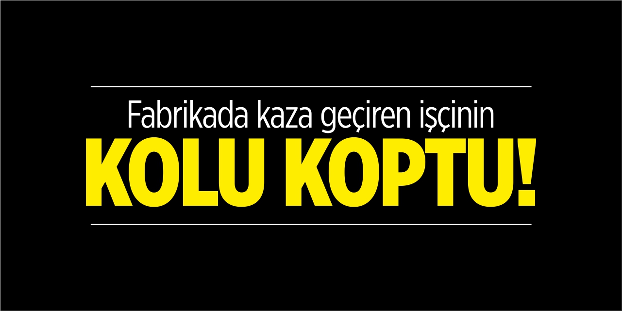 İş kazasında kolu koptu!