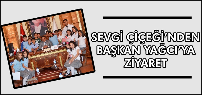SEVGİ ÇİÇEĞİ’NDEN BAŞKAN YAĞCI’YA ZİYARET