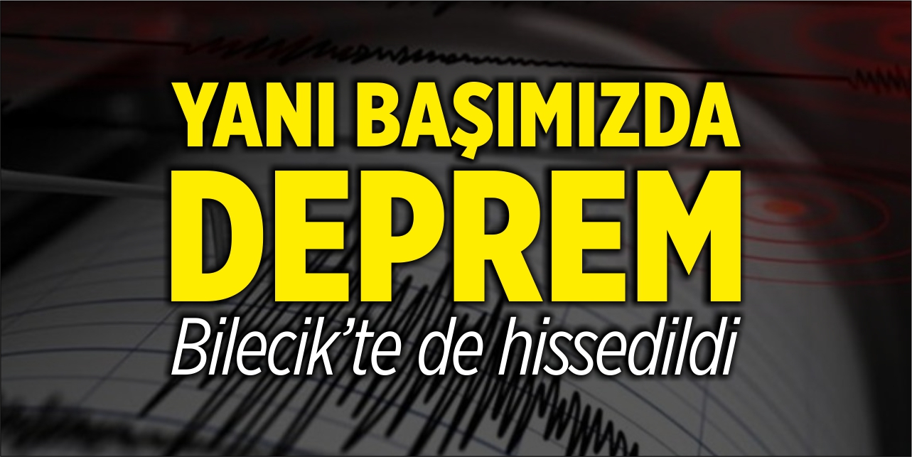 Yanı başımızda deprem!