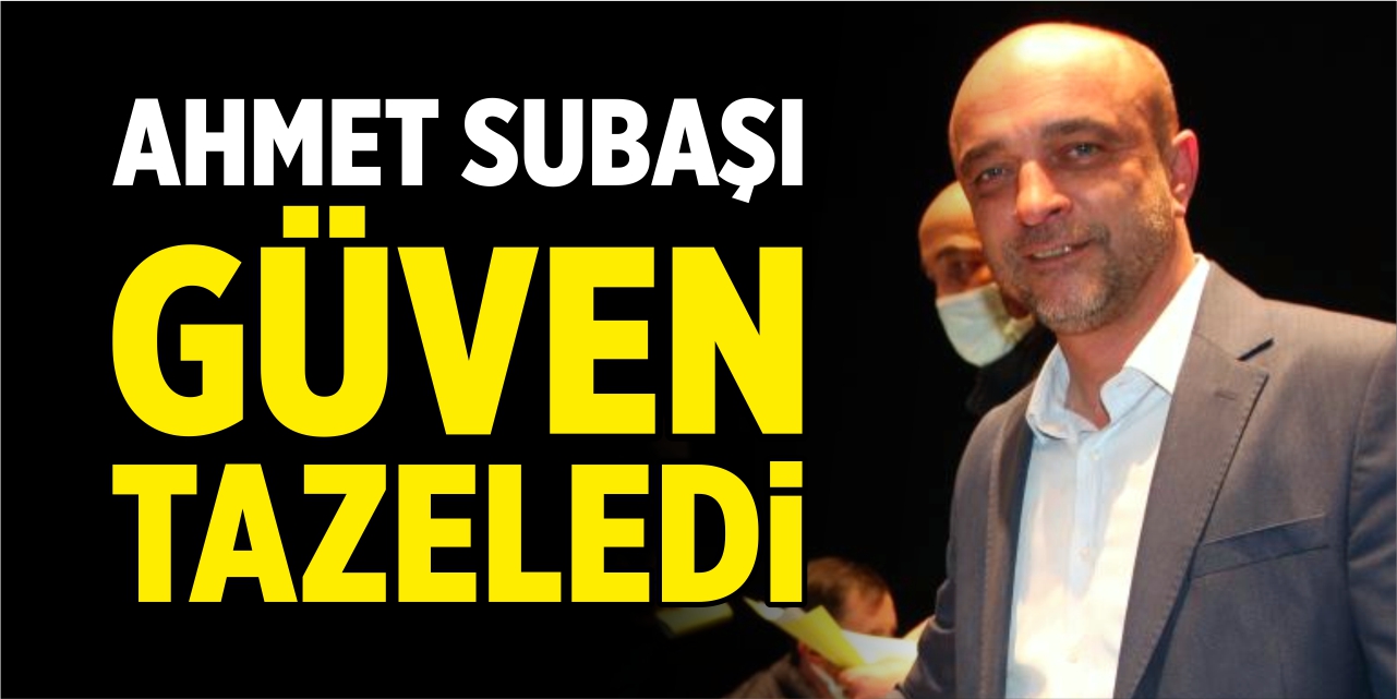 Ahmet Subaşı güven tazeledi