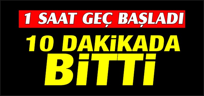 BİR SAAT GEÇ BAŞLADI ON DAKİKADA BİTTİ