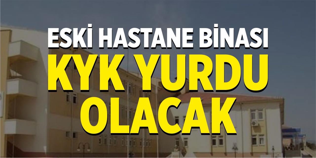 Eski hastane binası KYK yurdu olacak