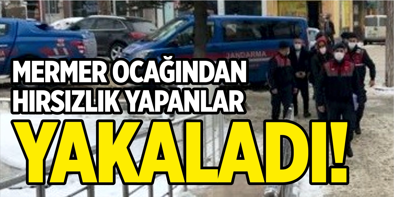 Mermer ocağından hırsızlık yapanlar yakalandı!