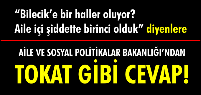 "BİLECİK’E BİR HALLER OLUYOR?AİLE İÇİ ŞİDDETTE BİRİNCİ OLDUK" DİYENLERE AİLE VE SOSYAL POLİTİKALAR BAKANLIĞI’NDAN TOKAT GİBİ CEVAP