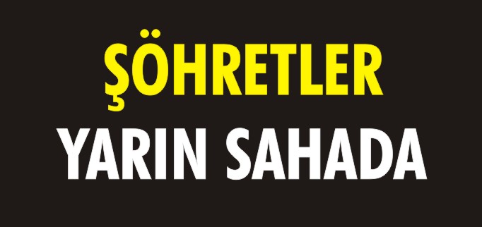 ŞÖHRETLER YARIN SAHADA