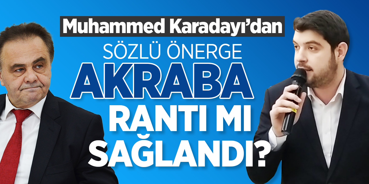 Muhammed Karadayı’dan sözlü önerge Akraba rantı mı sağlandı?