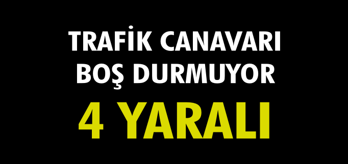 TRAFİK CANAVARI BOŞ DURMUYOR