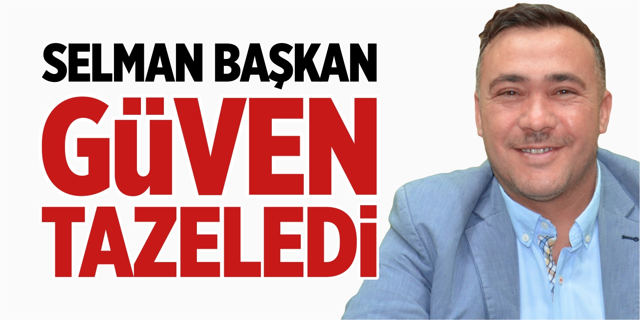 Selman başkan güven tazeledi