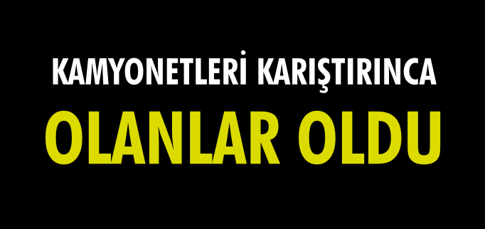 KAMYONETLERİ KARIŞTIRINCA OLANLAR OLDU