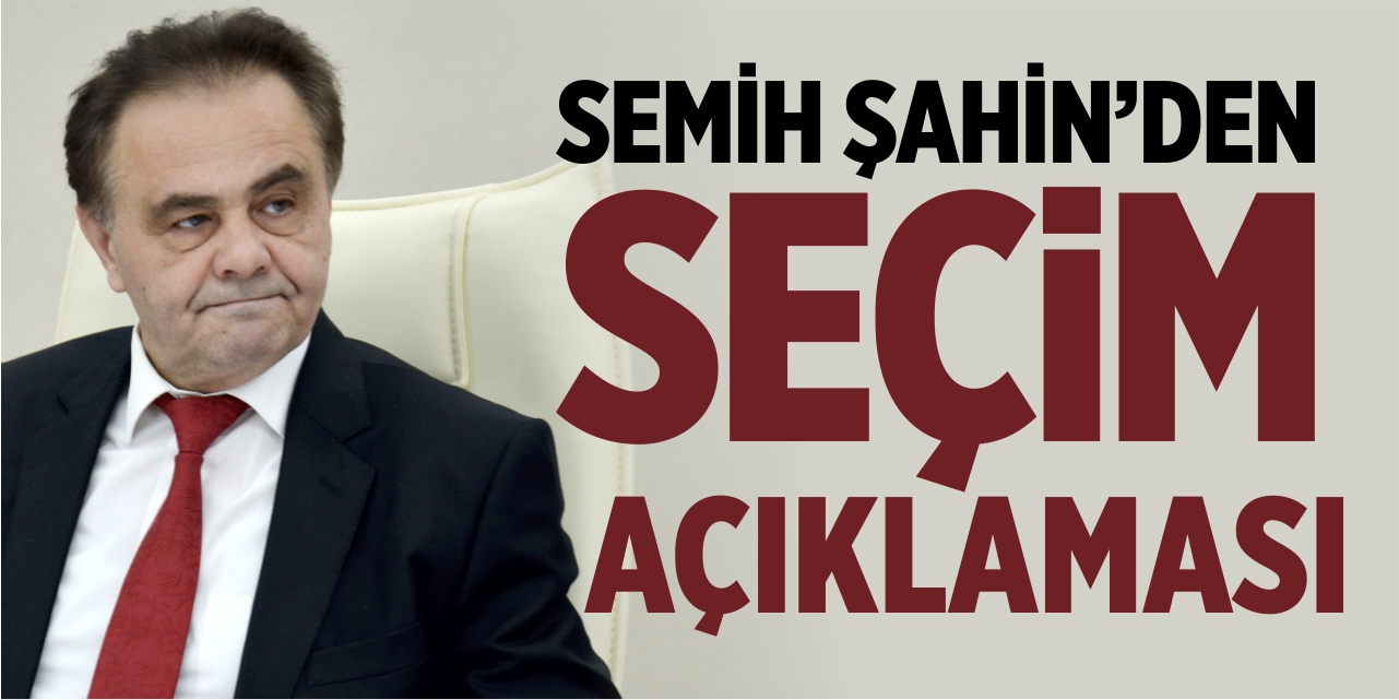 Semih Şahin'den seçim açıklaması