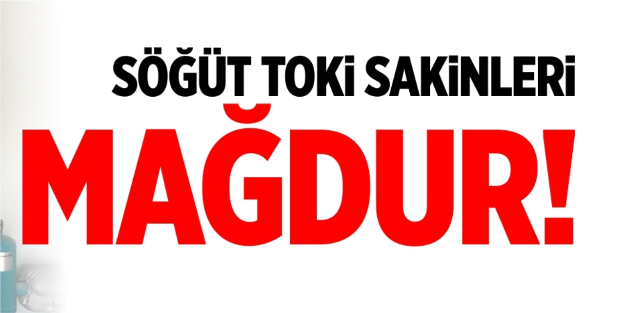 Söğüt TOKİ sakinleri mağdur!