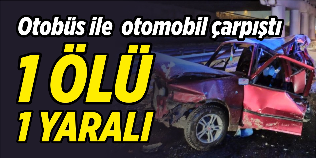 Otobüs ile otomobil çarpıştı; 1 ölü 1 yaralı