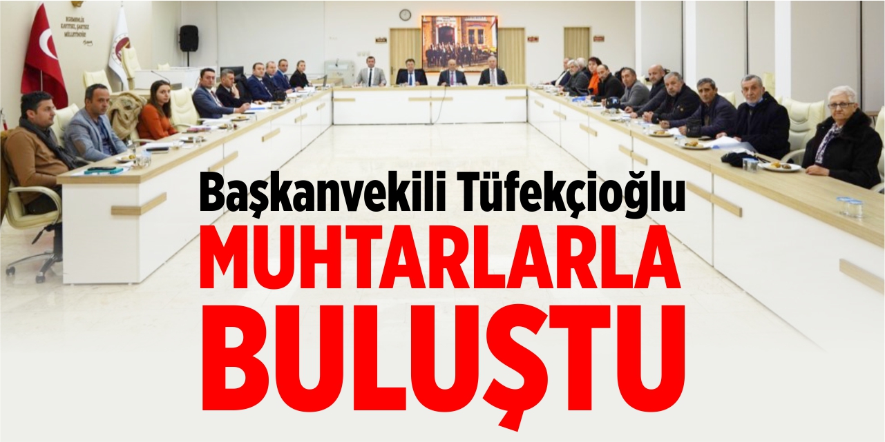 Başkanvekili Tüfekçioğlu, muhtarlarla bir araya geldi