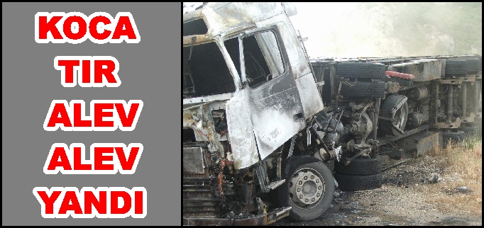 KOCA TIR ALEV ALEV YANDI.