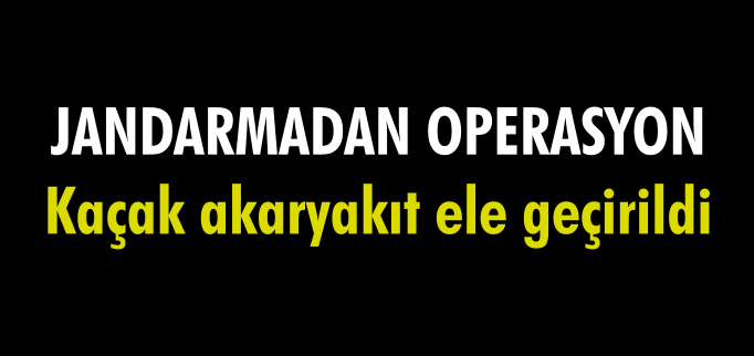 KAÇAK AKARYAKIT ELE GEÇİRİLDİ