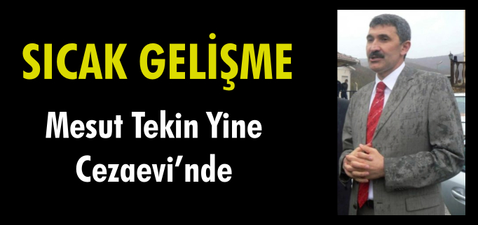 MESUT TEKİN YENİDEN CEZAEVİ’NE GİRDİ