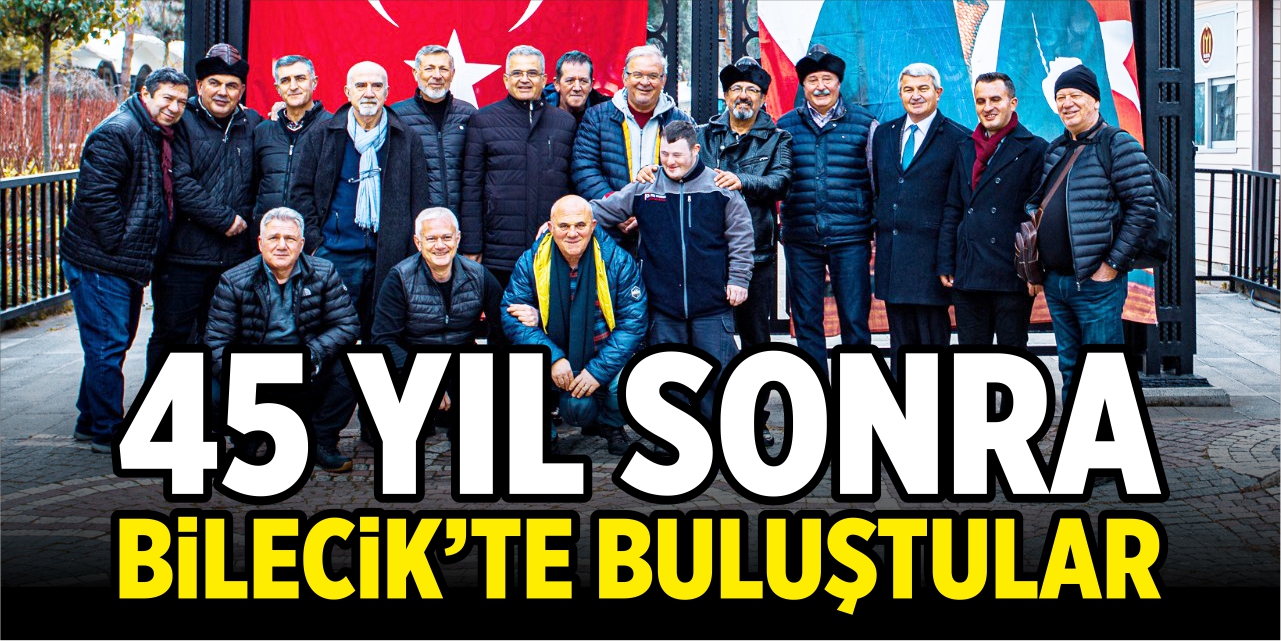 45 yıl sonra Bilecik'te buluştular