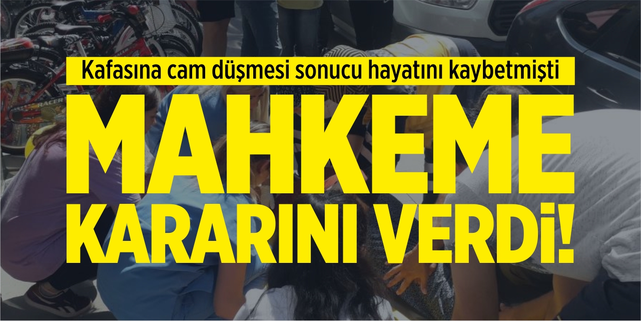 Kafasına cam düşmesi sonucu hayatını kaybetmişti, mahkeme kararını verdi