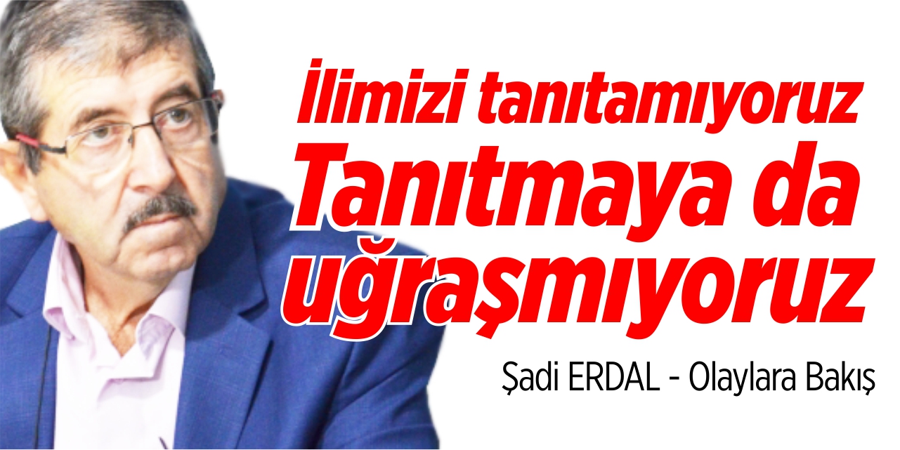 İlimizi tanıtamıyoruz, tanıtmaya da uğraşmıyoruz