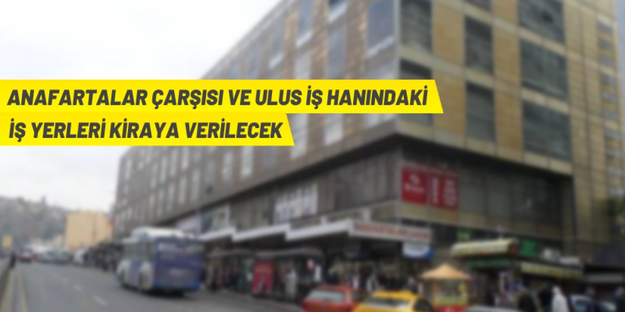 Anafartalar Çarşısı ve Ulus İşhanı'ndaki iş yeri ve depolar kiraya veriliyor